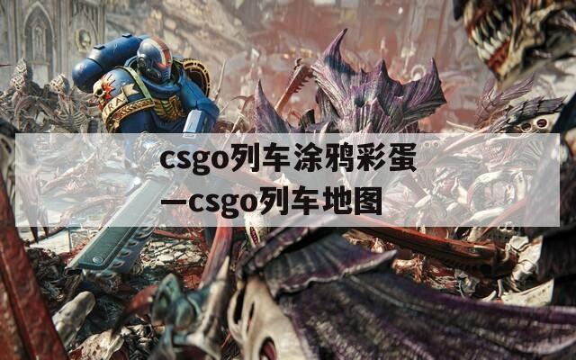csgo列车涂鸦彩蛋—csgo列车地图
