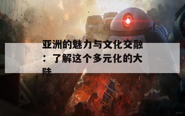亚洲的魅力与文化交融：了解这个多元化的大陆  第1张