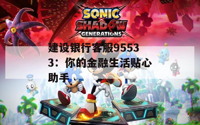 建设银行客服95533：你的金融生活贴心助手
