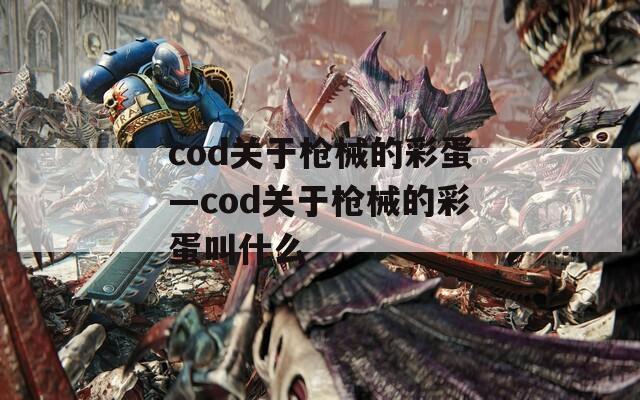 cod关于枪械的彩蛋—cod关于枪械的彩蛋叫什么