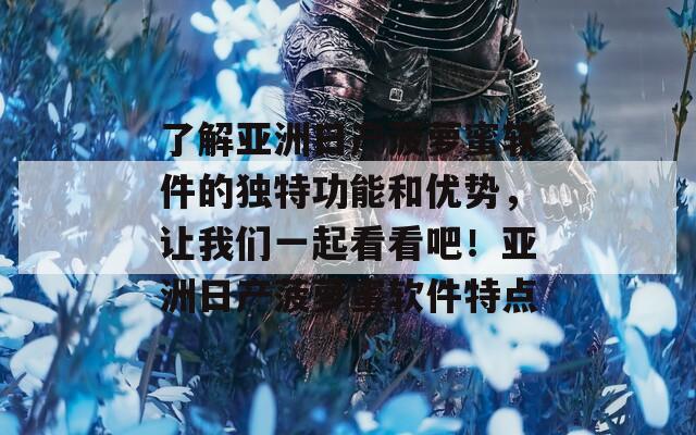 了解亚洲日产菠萝蜜软件的独特功能和优势，让我们一起看看吧！亚洲日产菠萝蜜软件特点