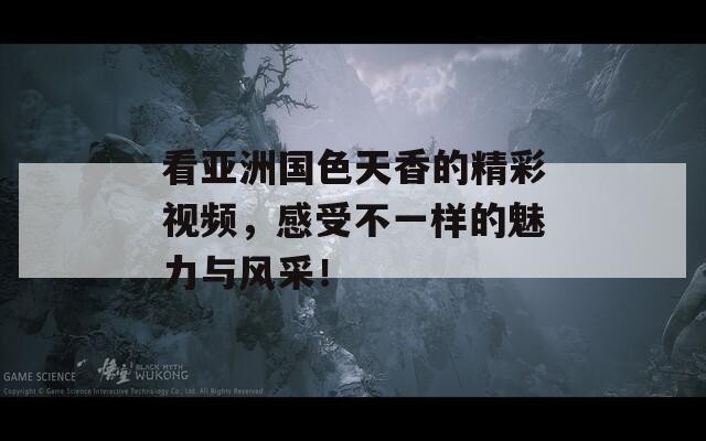 看亚洲国色天香的精彩视频，感受不一样的魅力与风采！  第1张