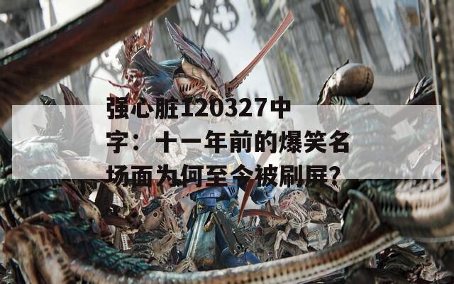 强心脏120327中字：十一年前的爆笑名场面为何至今被刷屏？