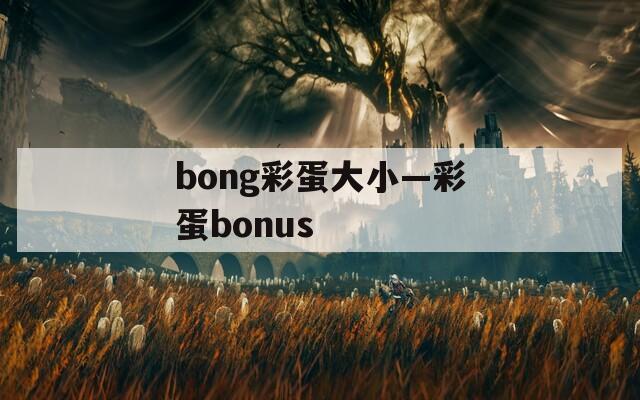 bong彩蛋大小—彩蛋bonus
