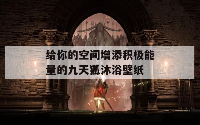 给你的空间增添积极能量的九天狐沐浴壁纸