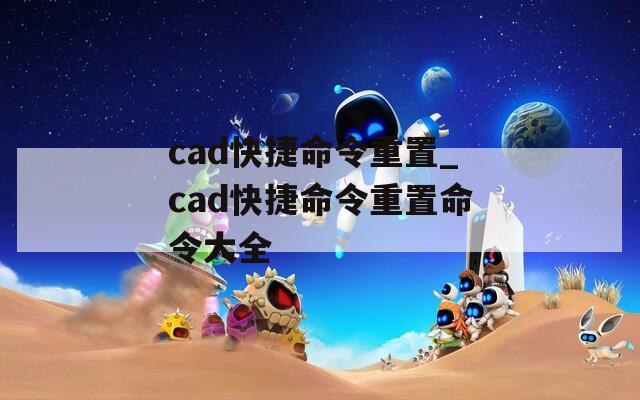 cad快捷命令重置_cad快捷命令重置命令大全