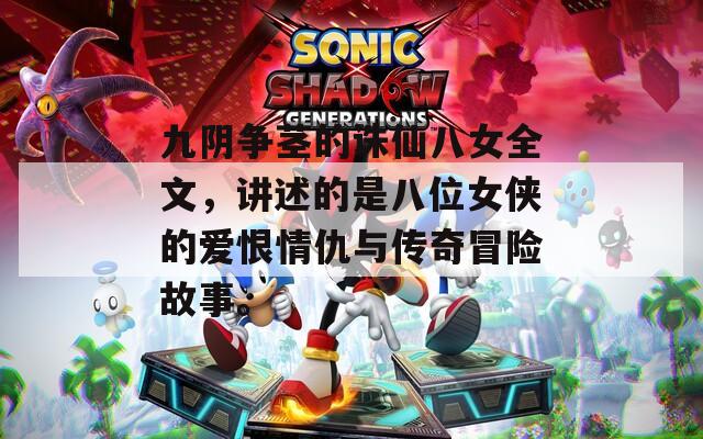 九阴争茎的诛仙八女全文，讲述的是八位女侠的爱恨情仇与传奇冒险故事。  第1张