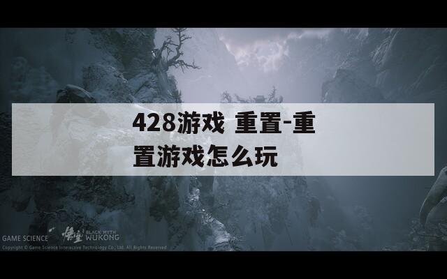 428游戏 重置-重置游戏怎么玩