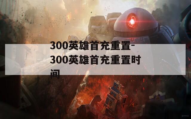 300英雄首充重置-300英雄首充重置时间