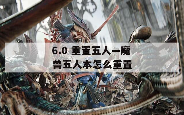 6.0 重置五人—魔兽五人本怎么重置
