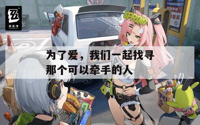 为了爱，我们一起找寻那个可以牵手的人