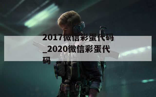 2017微信彩蛋代码_2020微信彩蛋代码