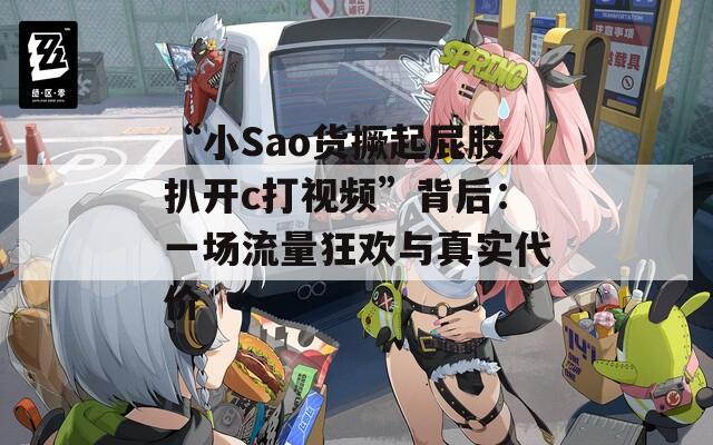 “小Sao货撅起屁股扒开c打视频”背后：一场流量狂欢与真实代价