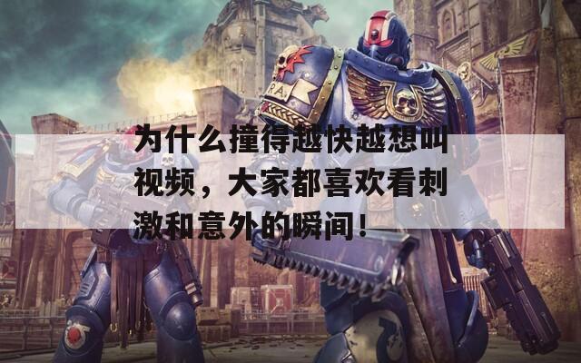 为什么撞得越快越想叫视频，大家都喜欢看刺激和意外的瞬间！  第1张