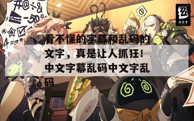看不懂的字幕和乱码的文字，真是让人抓狂！中文字幕乱码中文字乱码