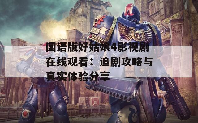 国语版好姑娘4影视剧在线观看：追剧攻略与真实体验分享