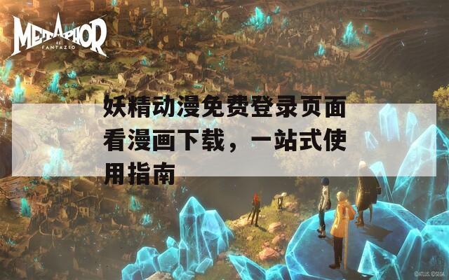 妖精动漫免费登录页面看漫画下载，一站式使用指南