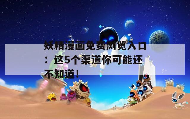 妖精漫画免费浏览入口：这5个渠道你可能还不知道！