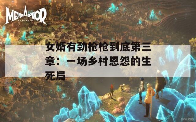 女婿有劲枪枪到底第三章：一场乡村恩怨的生死局