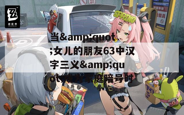 当&amp;quot;女儿的朋友63中汉字三义&amp;quot;成为家庭暗号时  第1张