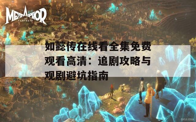 如懿传在线看全集免费观看高清：追剧攻略与观剧避坑指南