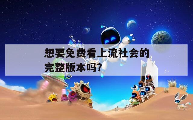 想要免费看上流社会的完整版本吗？
