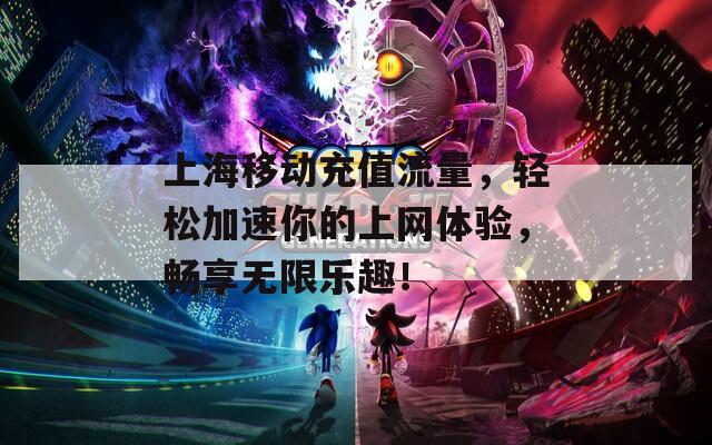 上海移动充值流量，轻松加速你的上网体验，畅享无限乐趣！  第1张