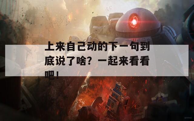上来自己动的下一句到底说了啥？一起来看看吧！  第1张
