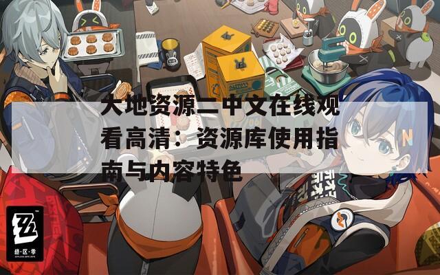大地资源二中文在线观看高清：资源库使用指南与内容特色