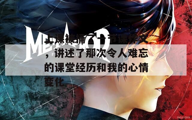 上课被捅了一节课作文，讲述了那次令人难忘的课堂经历和我的心情变化