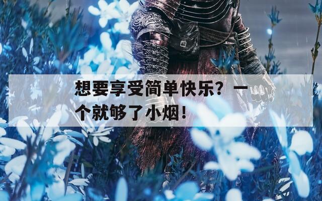 想要享受简单快乐？一个就够了小烟！
