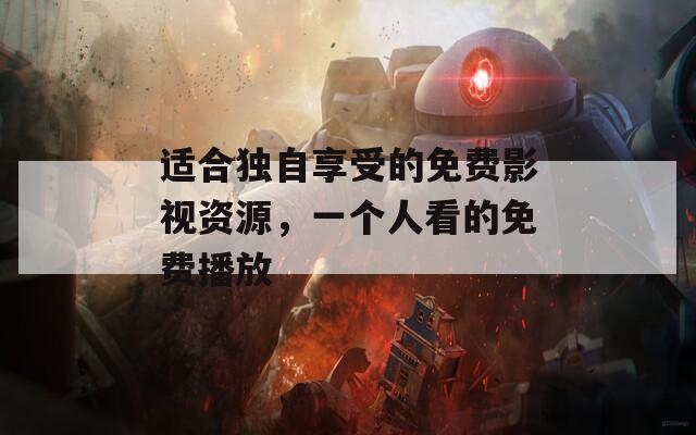 适合独自享受的免费影视资源，一个人看的免费播放