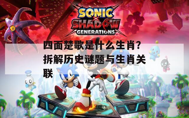 四面楚歌是什么生肖？拆解历史谜题与生肖关联