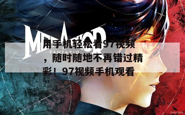 用手机轻松看97视频，随时随地不再错过精彩！97视频手机观看  第1张