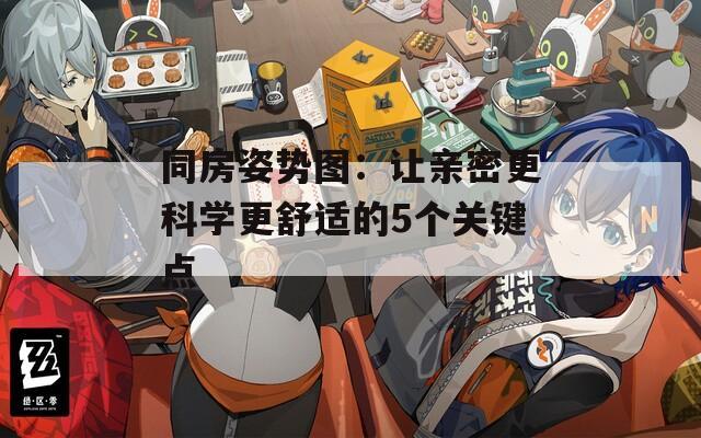 同房姿势图：让亲密更科学更舒适的5个关键点