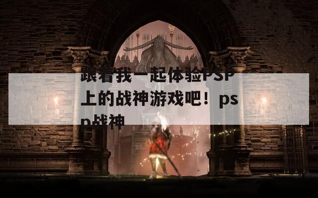 跟着我一起体验PSP上的战神游戏吧！psp战神