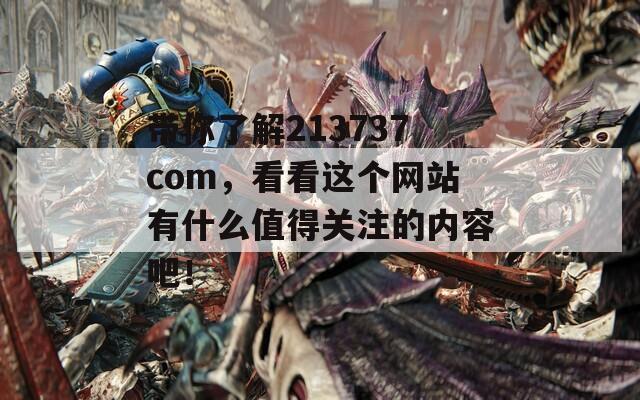 带你了解213737com，看看这个网站有什么值得关注的内容吧！  第1张