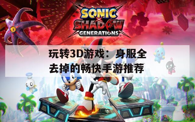 玩转3D游戏：身服全去掉的畅快手游推荐  第1张