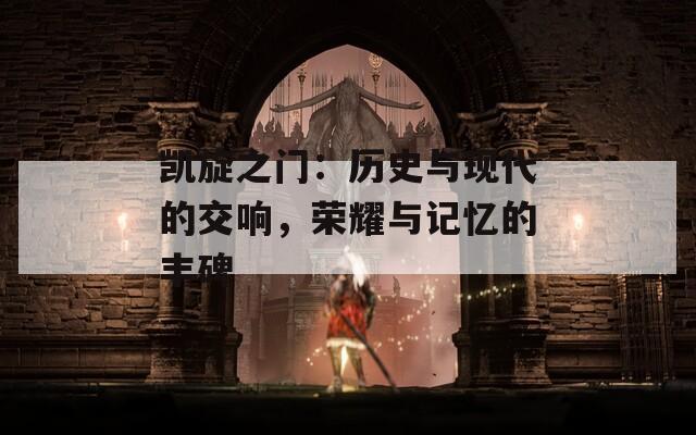 凯旋之门：历史与现代的交响，荣耀与记忆的丰碑