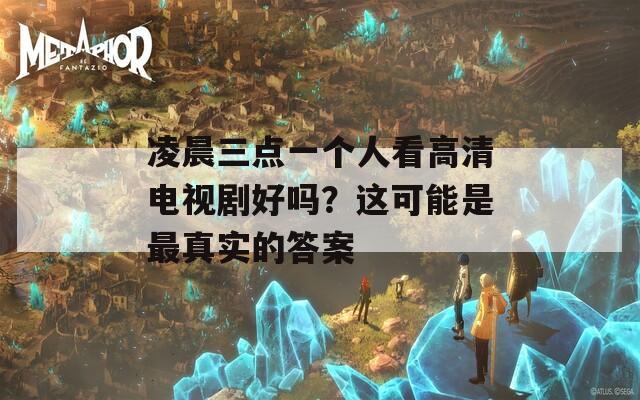 凌晨三点一个人看高清电视剧好吗？这可能是最真实的答案