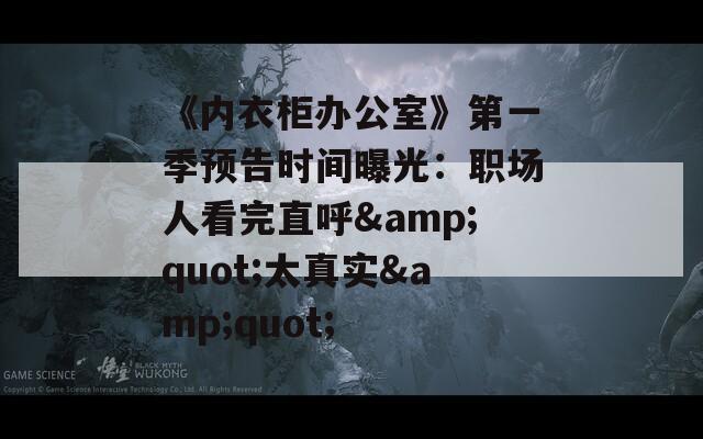 《内衣柜办公室》第一季预告时间曝光：职场人看完直呼&amp;quot;太真实&amp;quot;  第1张