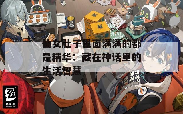 仙女肚子里面满满的都是精华：藏在神话里的生活智慧  第1张