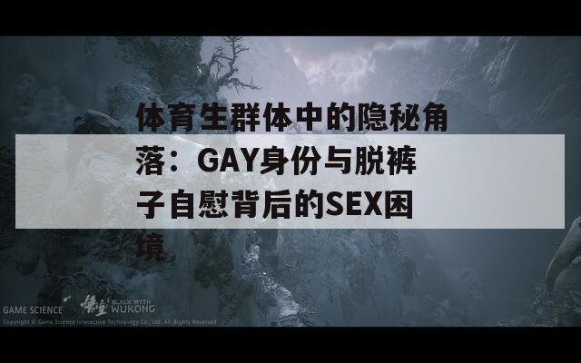 体育生群体中的隐秘角落：GAY身份与脱裤子自慰背后的SEX困境  第1张