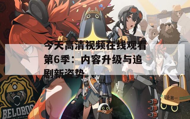 今天高清视频在线观看第6季：内容升级与追剧新姿势  第1张