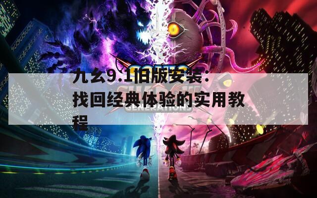 九幺9.1旧版安装：找回经典体验的实用教程