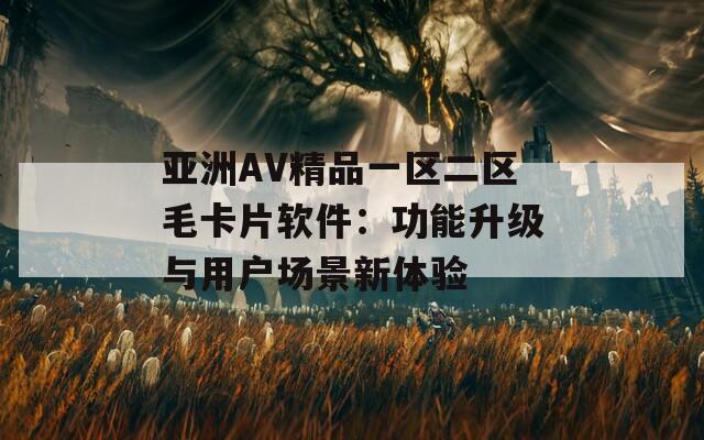 亚洲AV精品一区二区毛卡片软件：功能升级与用户场景新体验  第1张