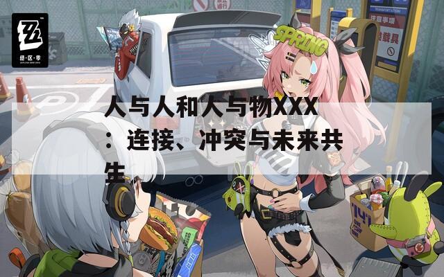 人与人和人与物XXX：连接、冲突与未来共生  第1张