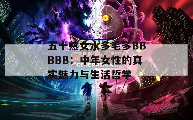 五十熟女水多毛多BBBBB：中年女性的真实魅力与生活哲学