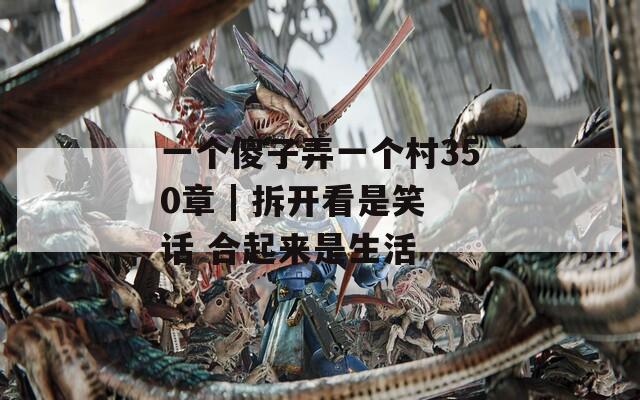 一个傻子弄一个村350章 | 拆开看是笑话 合起来是生活