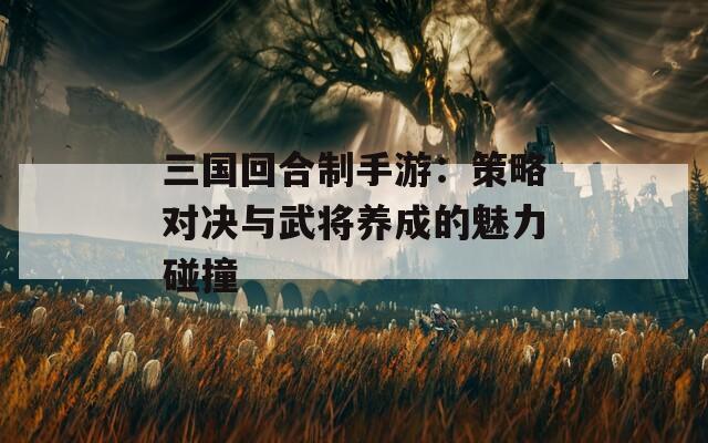 三国回合制手游：策略对决与武将养成的魅力碰撞  第1张
